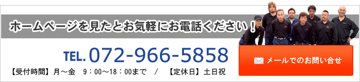 ホームページを見たとお気軽にお電話ください！TEL.072-966-5858　【受付時間】月～金9:00～18:00まで【定休日】土日祝